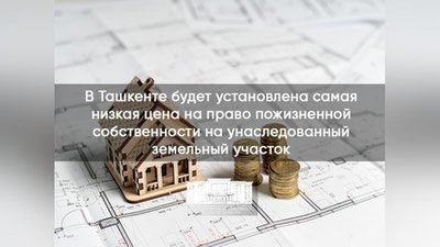 Изрображение 'В Ташкенте установят минимальную цену наследуемого права пожизненной собственности на землю'